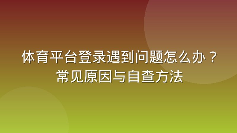 体育平台登录遇到问题怎么办？常见原因与自查方法